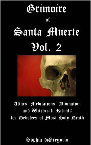 Grimoire of Santa Muerte, Vol. 2: Altars, Meditations, Divination and Witchcraft Rituals for Devotees of Most Holy Death
