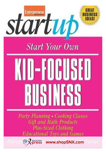 Start Your Own Kid Focused Business and More: Party Planning, Cooking Classes, Gift and Bath Products, Plus-Sized Clothing, Educational Toys and G